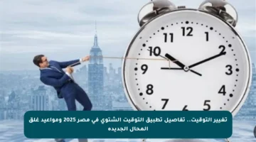 تغيير التوقيت.. تفاصيل تطبيق التوقيت الشتوي في مصر 2025 ومواعيد غلق المحال الجديدة